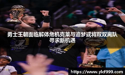 勇士王朝面临解体危机克莱与追梦或将双双离队寻求新机遇