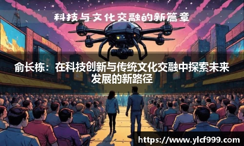 俞长栋：在科技创新与传统文化交融中探索未来发展的新路径