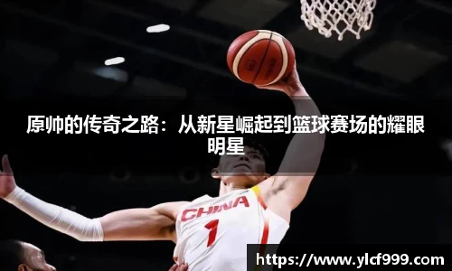 原帅的传奇之路：从新星崛起到篮球赛场的耀眼明星