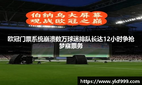 欧冠门票系统崩溃数万球迷排队长达12小时争抢梦寐票务