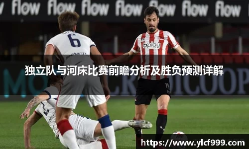 独立队与河床比赛前瞻分析及胜负预测详解